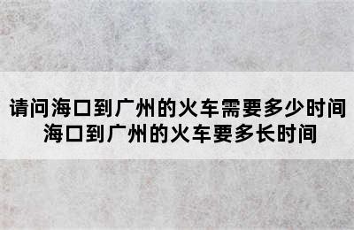 请问海口到广州的火车需要多少时间 海口到广州的火车要多长时间